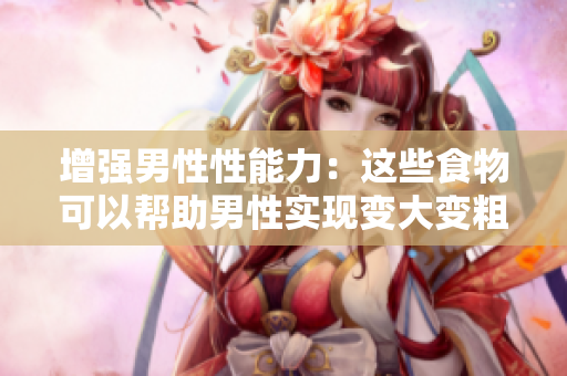 增強男性性能力：這些食物可以幫助男性實現變大變粗變長