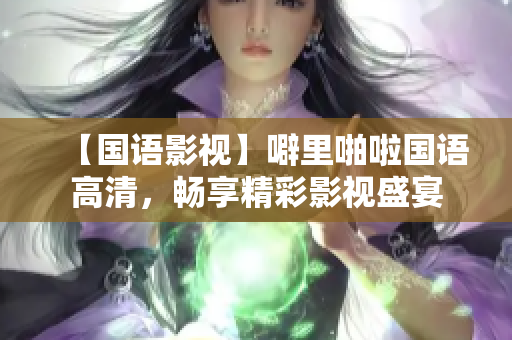 【國語影視】噼里啪啦國語高清，暢享精彩影視盛宴