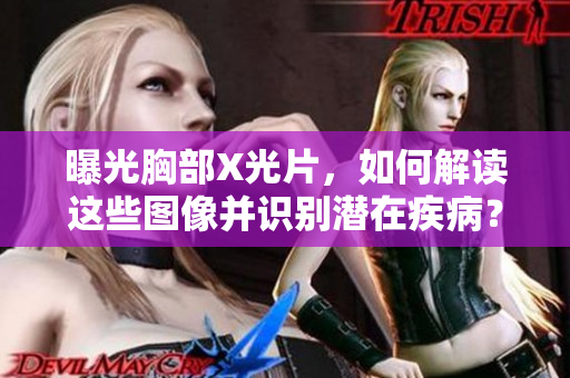 曝光胸部X光片，如何解讀這些圖像并識別潛在疾??？