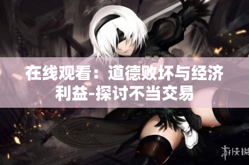 在線觀看：道德敗壞與經濟利益-探討不當交易