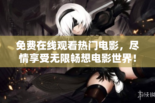 免費在線觀看熱門電影，盡情享受無限暢想電影世界！
