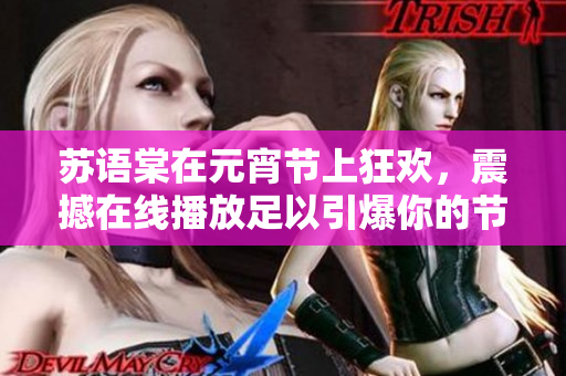 蘇語棠在元宵節上狂歡，震撼在線播放足以引爆你的節日熱情
