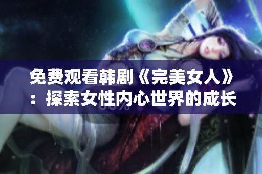 免費觀看韓劇《完美女人》：探索女性內心世界的成長之旅