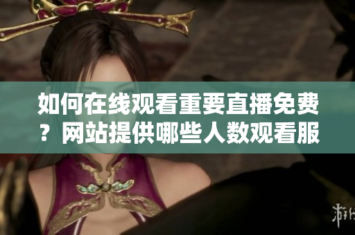 如何在線觀看重要直播免費？網站提供哪些人數觀看服務？