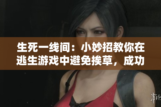 生死一線間：小妙招教你在逃生游戲中避免挨草，成功闖關！
