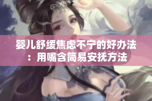 嬰兒舒緩焦慮不寧的好辦法：用嘴含簡易安撫方法