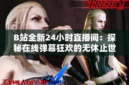 B站全新24小時直播間：探秘在線彈幕狂歡的無休止世界