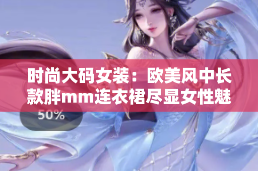 時尚大碼女裝：歐美風中長款胖mm連衣裙盡顯女性魅力