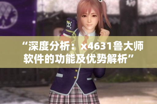 “深度分析：x4631魯大師軟件的功能及優(yōu)勢解析”