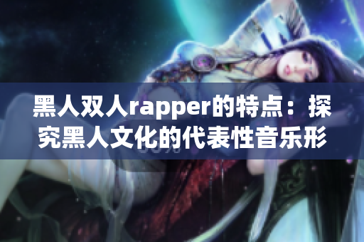 黑人雙人rapper的特點：探究黑人文化的代表性音樂形式。