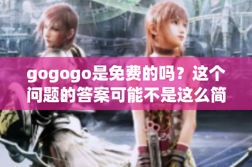 gogogo是免費的嗎？這個問題的答案可能不是這么簡單