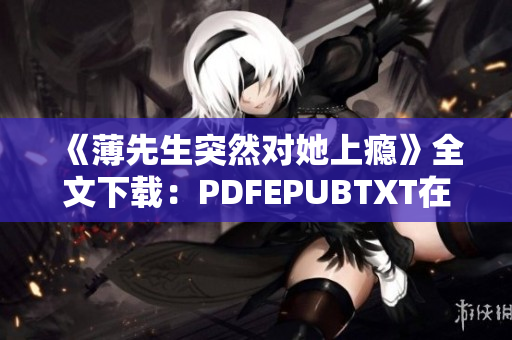 《薄先生突然對(duì)她上癮》全文下載：PDFEPUBTXT在線閱讀