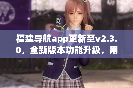 福建導(dǎo)航app更新至v2.3.0，全新版本功能升級(jí)，用戶體驗(yàn)更優(yōu)(1)