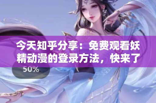 今天知乎分享：免費(fèi)觀看妖精動(dòng)漫的登錄方法，快來(lái)了解吧！