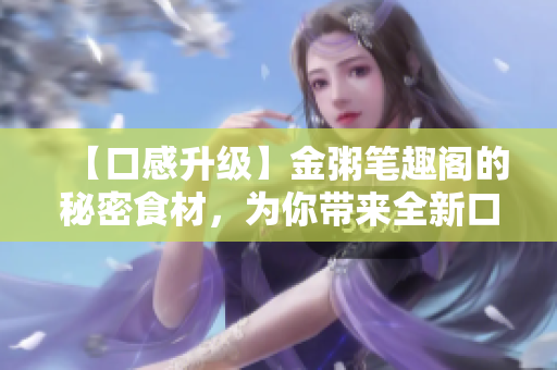 【口感升級】金粥筆趣閣的秘密食材，為你帶來全新口味