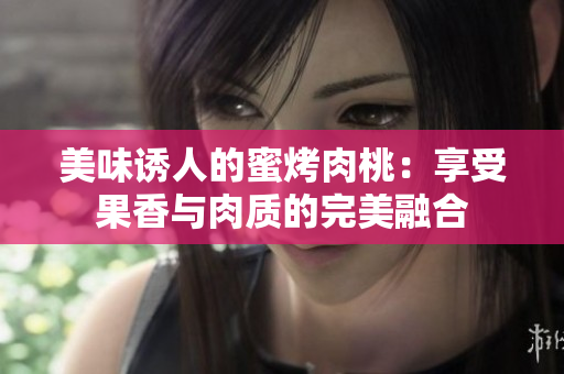 美味誘人的蜜烤肉桃：享受果香與肉質的完美融合