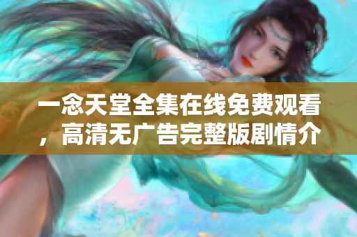 一念天堂全集在線免費(fèi)觀看，高清無廣告完整版劇情介紹