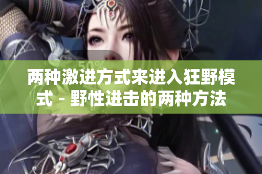 兩種激進方式來進入狂野模式 - 野性進擊的兩種方法