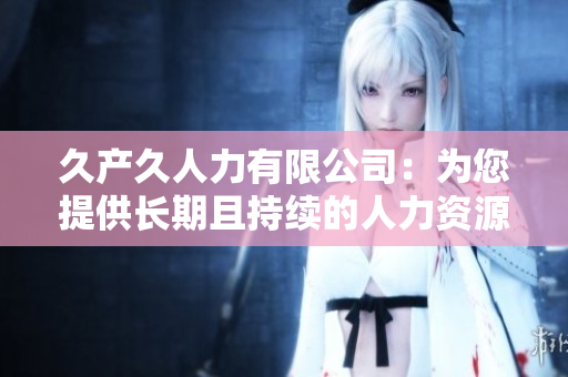 久產久人力有限公司：為您提供長期且持續的人力資源支持