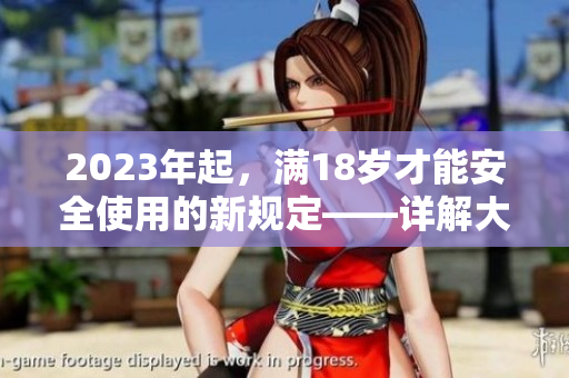 2023年起，滿18歲才能安全使用的新規(guī)定——詳解大象安全措施
