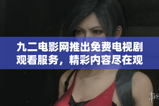 九二電影網(wǎng)推出免費(fèi)電視劇觀看服務(wù)，精彩內(nèi)容盡在觀影平臺(tái)