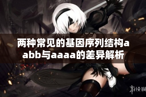 兩種常見的基因序列結(jié)構(gòu)aabb與aaaa的差異解析