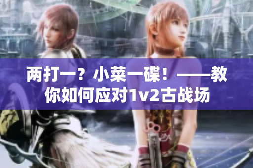 兩打一？小菜一碟！——教你如何應對1v2古戰場
