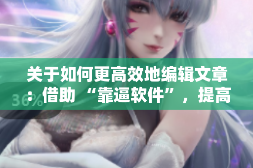 關(guān)于如何更高效地編輯文章：借助 “靠逼軟件”，提高寫作效率！