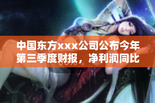 中國東方xxx公司公布今年第三季度財報，凈利潤同比增長超50%