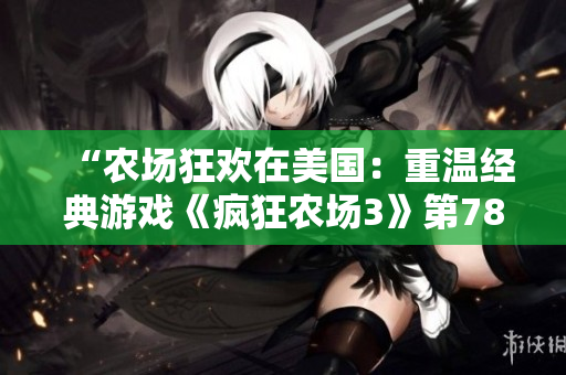“農(nóng)場(chǎng)狂歡在美國(guó)：重溫經(jīng)典游戲《瘋狂農(nóng)場(chǎng)3》第78關(guān)”