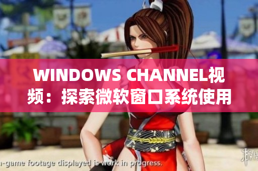 WINDOWS CHANNEL視頻：探索微軟窗口系統使用教程