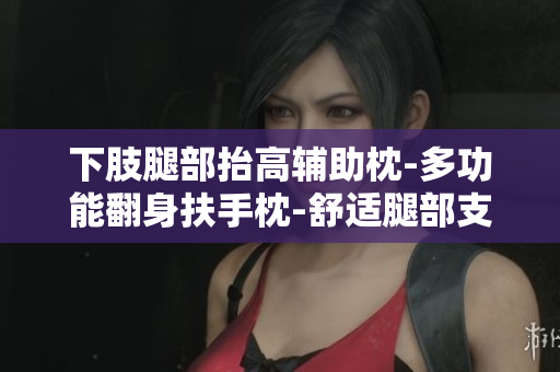 下肢腿部抬高輔助枕-多功能翻身扶手枕-舒適腿部支撐墊