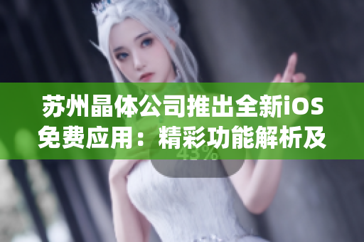 蘇州晶體公司推出全新iOS免費應用：精彩功能解析及用戶體驗評測(1)