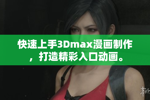快速上手3Dmax漫畫制作，打造精彩入口動(dòng)畫。