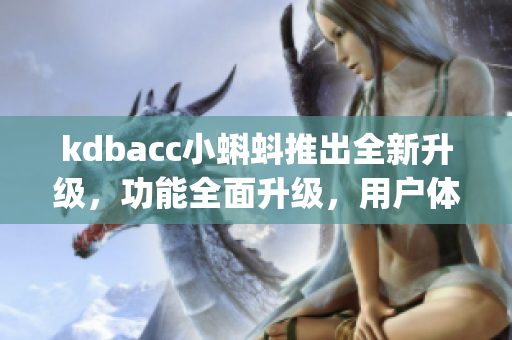 kdbacc小蝌蚪推出全新升級，功能全面升級，用戶體驗大幅提升(1)