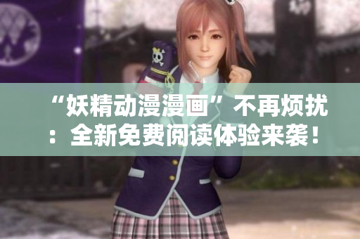 “妖精動漫漫畫”不再煩擾：全新免費閱讀體驗來襲！
