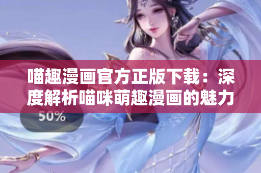 喵趣漫畫官方正版下載：深度解析喵咪萌趣漫畫的魅力與魔力