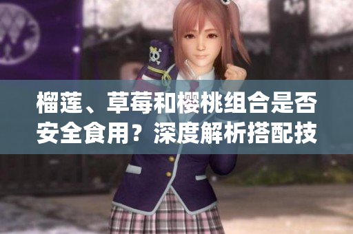 榴蓮、草莓和櫻桃組合是否安全食用？深度解析搭配技巧及飲食小貼士(1)