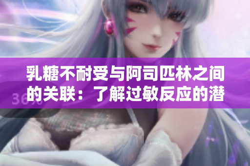 乳糖不耐受與阿司匹林之間的關聯：了解過敏反應的潛在風險