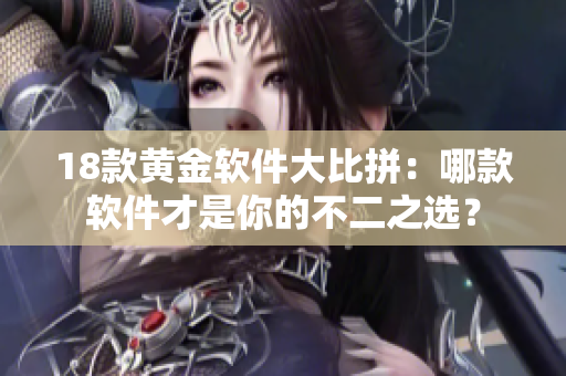 18款黃金軟件大比拼：哪款軟件才是你的不二之選？