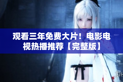 觀看三年免費大片！電影電視熱播推薦【完整版】
