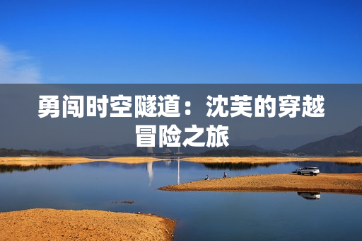 勇闖時空隧道：沈芙的穿越冒險之旅