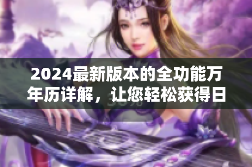 2024最新版本的全功能萬(wàn)年歷詳解，讓您輕松獲得日期信息