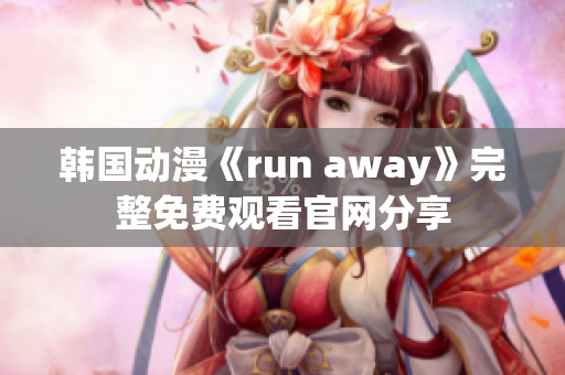 韓國(guó)動(dòng)漫《run away》完整免費(fèi)觀看官網(wǎng)分享
