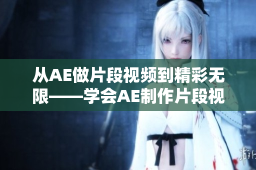從AE做片段視頻到精彩無限——學會AE制作片段視頻的秘訣