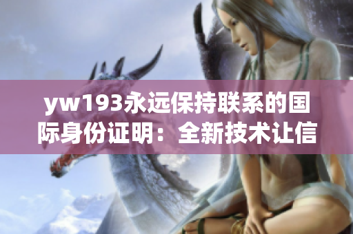 yw193永遠保持聯系的國際身份證明：全新技術讓信息暢通無阻