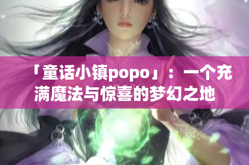 「童話小鎮popo」：一個充滿魔法與驚喜的夢幻之地