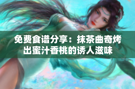 免費食譜分享：抹茶曲奇烤出蜜汁香桃的誘人滋味