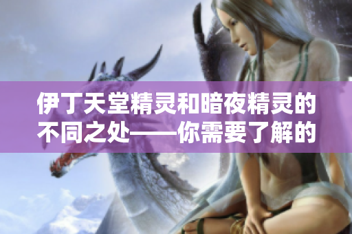 伊丁天堂精靈和暗夜精靈的不同之處——你需要了解的部分知識