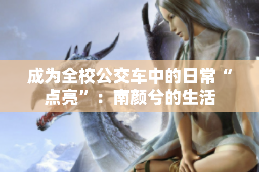 成為全校公交車中的日常“點亮”：南顏兮的生活